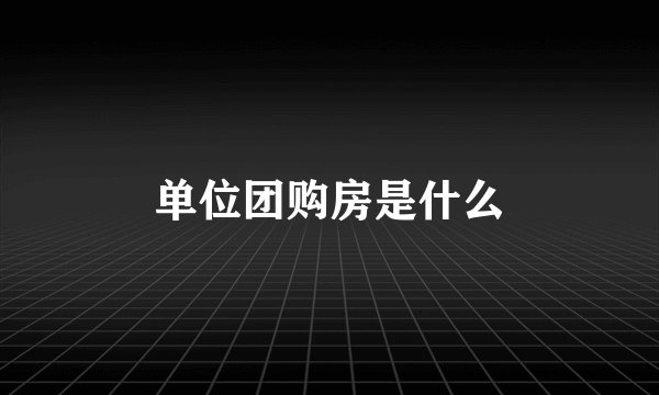 单位团购房是什么