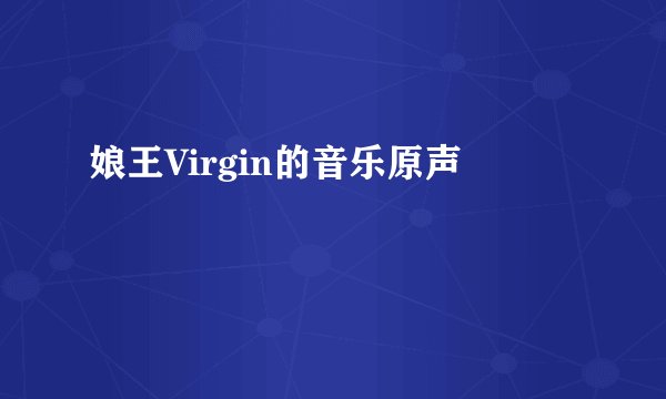 娘王Virgin的音乐原声