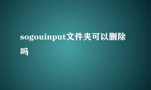 sogouinput文件夹可以删除吗