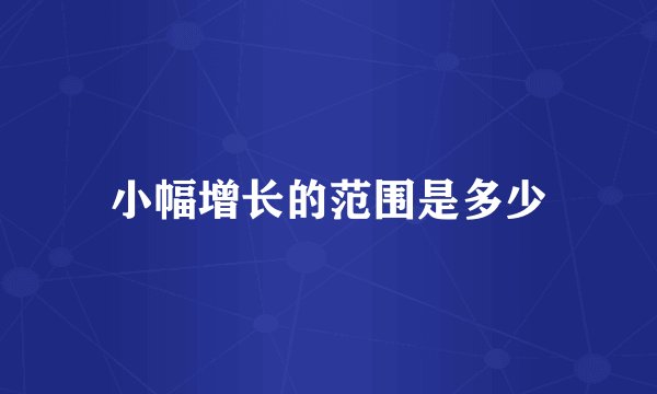 小幅增长的范围是多少