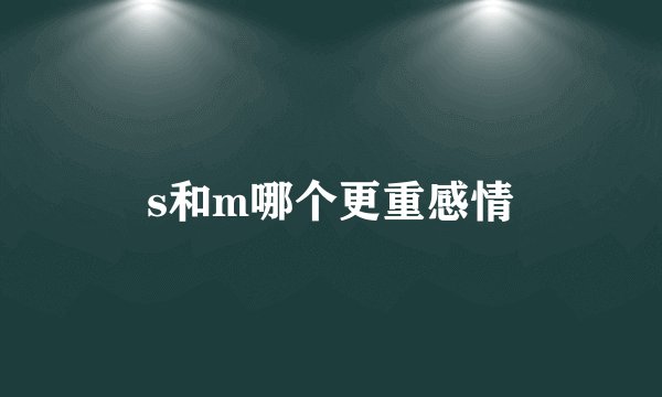 s和m哪个更重感情