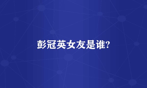彭冠英女友是谁?