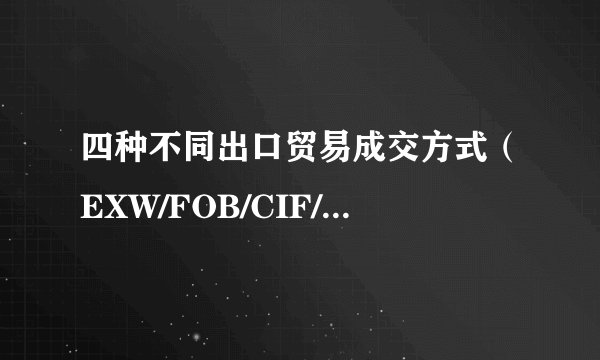 四种不同出口贸易成交方式（EXW/FOB/CIF/C&F)的含义