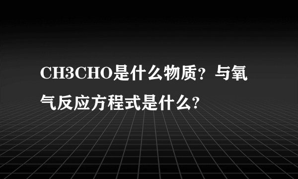 CH3CHO是什么物质？与氧气反应方程式是什么?