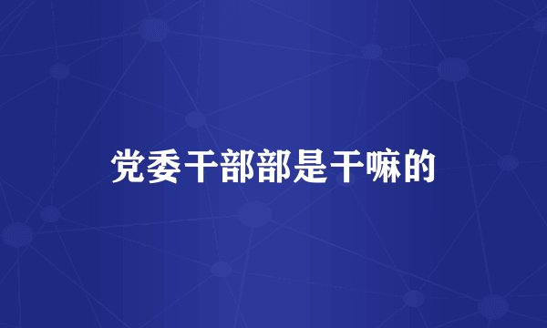 党委干部部是干嘛的