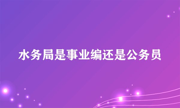 水务局是事业编还是公务员