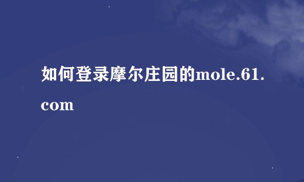 如何登录摩尔庄园的mole.61.com