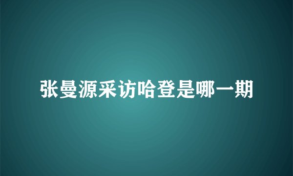 张曼源采访哈登是哪一期