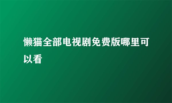 懒猫全部电视剧免费版哪里可以看