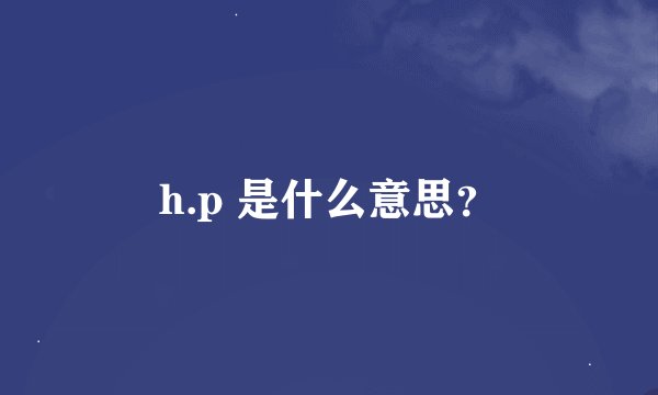 h.p 是什么意思？