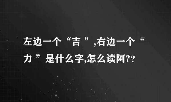 左边一个“吉 ”,右边一个“力 ”是什么字,怎么读阿?？