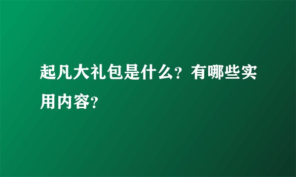 起凡大礼包是什么？有哪些实用内容？