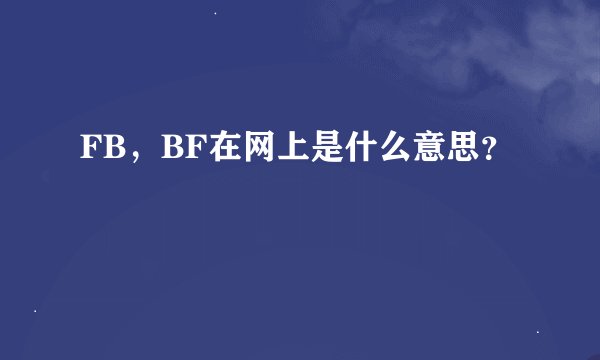 FB，BF在网上是什么意思？