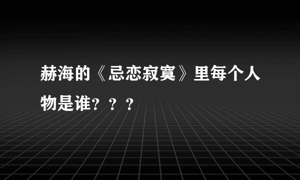 赫海的《忌恋寂寞》里每个人物是谁？？？