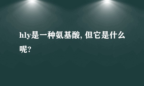 hly是一种氨基酸, 但它是什么呢?