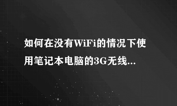 如何在没有WiFi的情况下使用笔记本电脑的3G无线网卡上网？