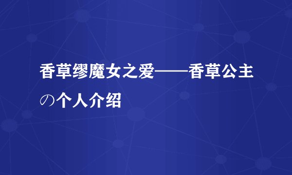 香草缪魔女之爱——香草公主の个人介绍