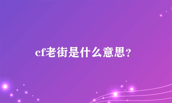 cf老街是什么意思？