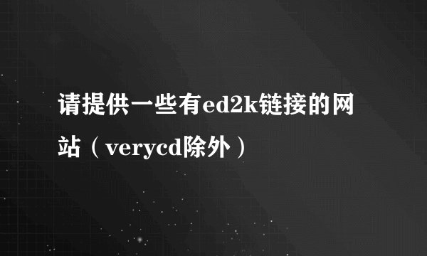 请提供一些有ed2k链接的网站（verycd除外）
