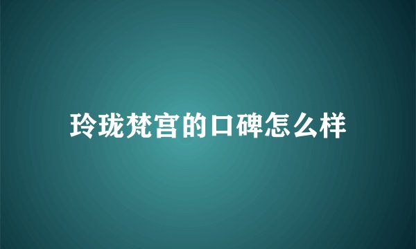 玲珑梵宫的口碑怎么样