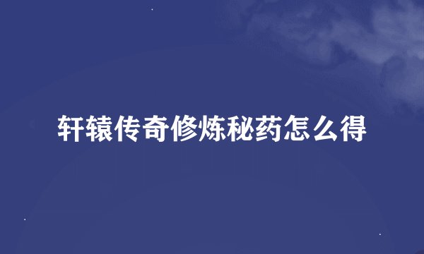 轩辕传奇修炼秘药怎么得