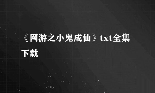 《网游之小鬼成仙》txt全集下载