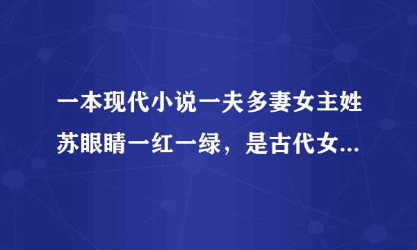 一本现代小说一夫多妻女主姓苏眼睛一红一绿，是古代女皇重生带现代，文男主姓夜毁过容，秘书兼男二姓楚
