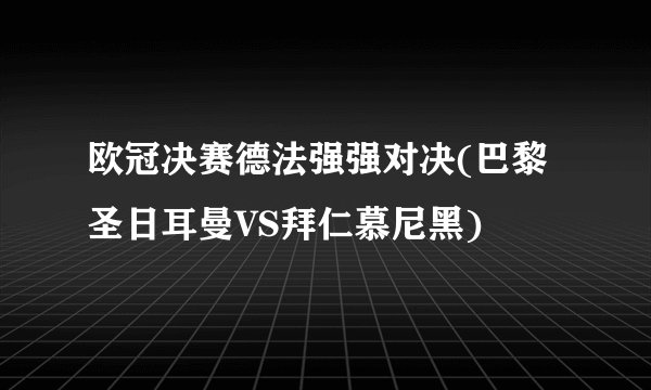 欧冠决赛德法强强对决(巴黎圣日耳曼VS拜仁慕尼黑)