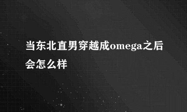 当东北直男穿越成omega之后会怎么样