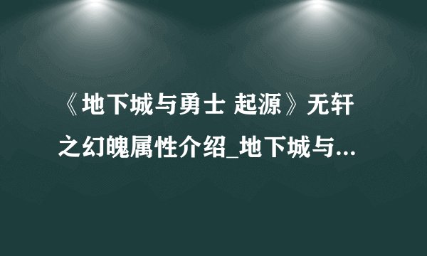 《地下城与勇士 起源》无轩之幻魄属性介绍_地下城与勇士起源