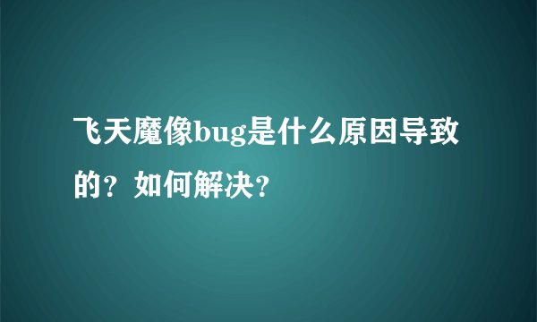 飞天魔像bug是什么原因导致的？如何解决？