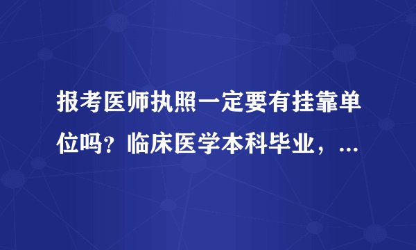 报考医师执照一定要有挂靠单位吗？临床医学本科毕业，目前不在医院工作，但是还是想考执业医师，我广州的