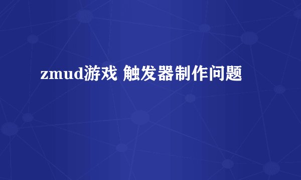zmud游戏 触发器制作问题