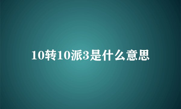 10转10派3是什么意思