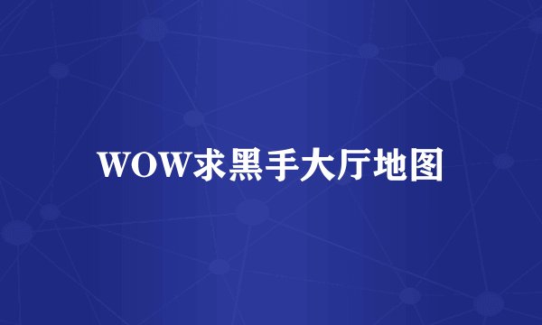 WOW求黑手大厅地图
