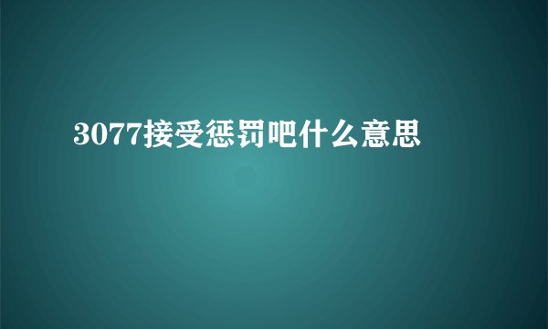 3077接受惩罚吧什么意思