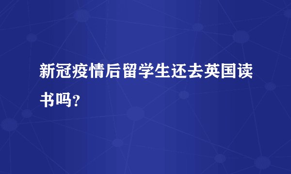 新冠疫情后留学生还去英国读书吗？