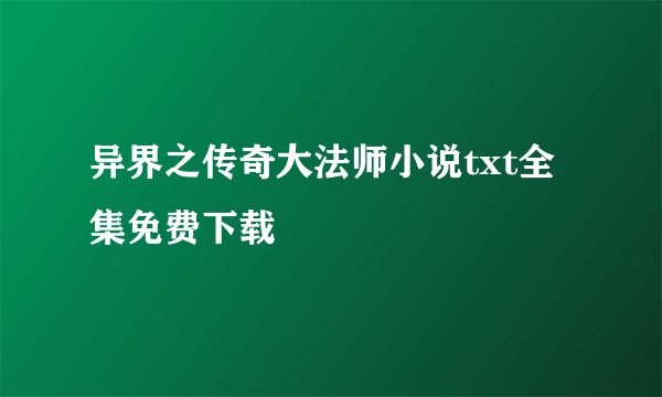异界之传奇大法师小说txt全集免费下载