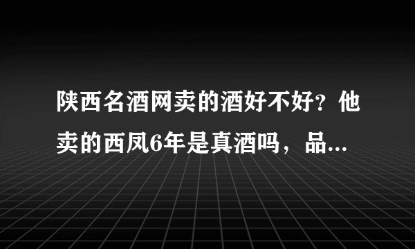 陕西名酒网卖的酒好不好？他卖的西凤6年是真酒吗，品质有没有保障？