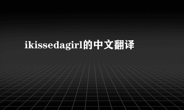 ikissedagirl的中文翻译