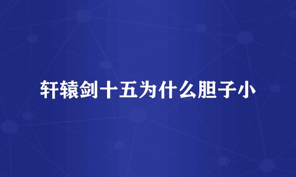 轩辕剑十五为什么胆子小
