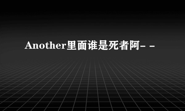 Another里面谁是死者阿- -