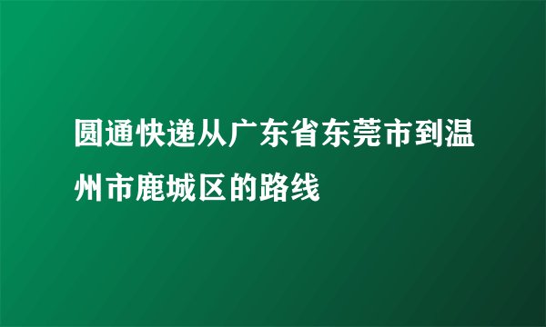 圆通快递从广东省东莞市到温州市鹿城区的路线