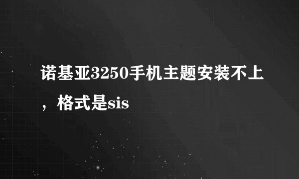 诺基亚3250手机主题安装不上，格式是sis
