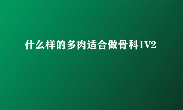什么样的多肉适合做骨科1V2