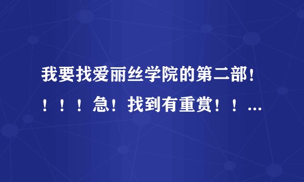 我要找爱丽丝学院的第二部！！！！急！找到有重赏！！！1我着魔了拉~~~~~~~~~！