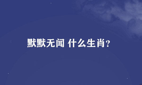 默默无闻 什么生肖？