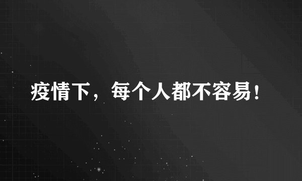 疫情下，每个人都不容易！