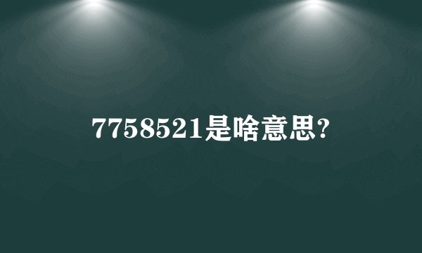 7758521是啥意思?