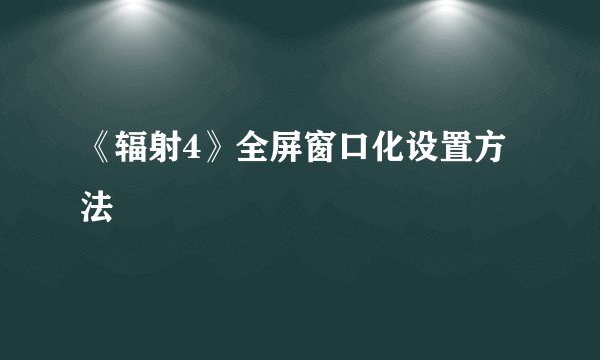 《辐射4》全屏窗口化设置方法